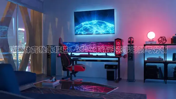 腾讯体育独家报道：2016年精彩赛事回顾与分析